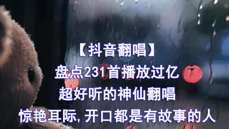 [抖音翻唱]盘点231首播放过亿的抖音超好听的神仙翻唱惊艳耳际,开口都是有故事的人-吾爱分享